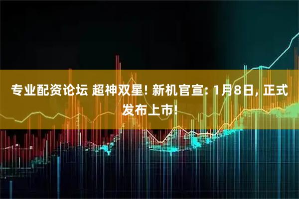 专业配资论坛 超神双星! 新机官宣: 1月8日, 正式发布上市!