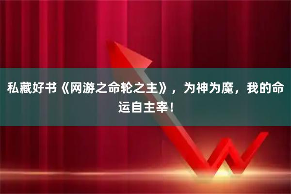 私藏好书《网游之命轮之主》，为神为魔，我的命运自主宰！