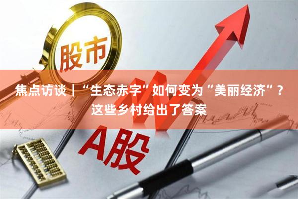 焦点访谈｜“生态赤字”如何变为“美丽经济”？这些乡村给出了答案