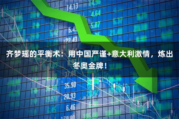 齐梦瑶的平衡术：用中国严谨+意大利激情，炼出冬奥金牌！