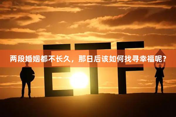 两段婚姻都不长久，那日后该如何找寻幸福呢？
