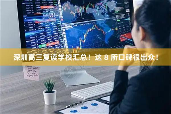 深圳高三复读学校汇总！这 8 所口碑很出众！