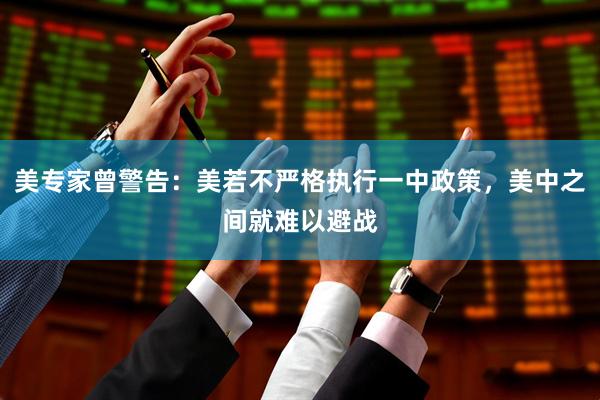美专家曾警告：美若不严格执行一中政策，美中之间就难以避战