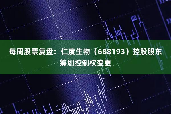 每周股票复盘：仁度生物（688193）控股股东筹划控制权变更