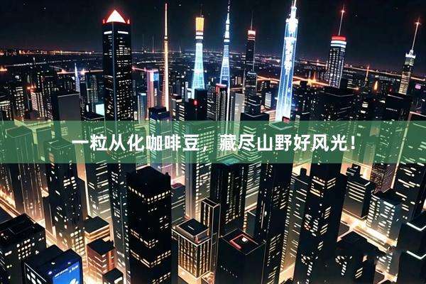 一粒从化咖啡豆，藏尽山野好风光！