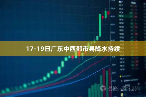 17-19日广东中西部市县降水持续
