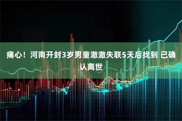 痛心！河南开封3岁男童澈澈失联5天后找到 已确认离世
